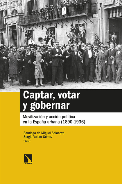 CAPTAR, VOTAR Y GOBERNAR. MOVILIZACIÓN Y ACCIÓN POLÍTICA EN LA ESPAÑA URBANA (1890-1936)