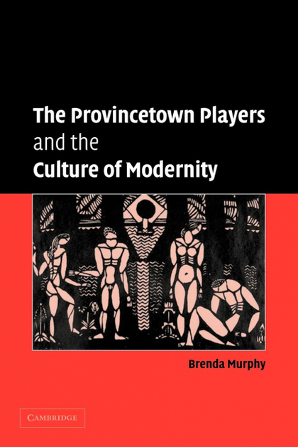 THE PROVINCETOWN PLAYERS AND THE CULTURE OF MODERNITY