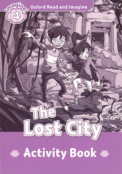 OXFORD READ AND IMAGINE 4. THE LOST CITY ACTIVITY BOOK