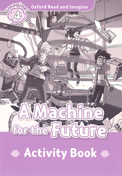 OXFORD READ AND IMAGINE 4. MACHINE FOR THE FUTURE ACTIVITY BOOK