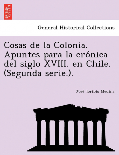 COSAS DE LA COLONIA. APUNTES PARA LA CRONICA DEL SIGLO XVIII. EN CHILE. (SEGUNDA