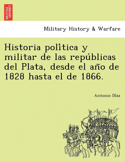 HISTORIA POLITICA Y MILITAR DE LAS REPUBLICAS DEL PLATA, DESDE EL ANO DE 1828 HA