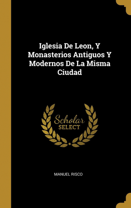IGLESIA DE LEON, Y MONASTERIOS ANTIGUOS Y MODERNOS DE LA MISMA CIUDAD
