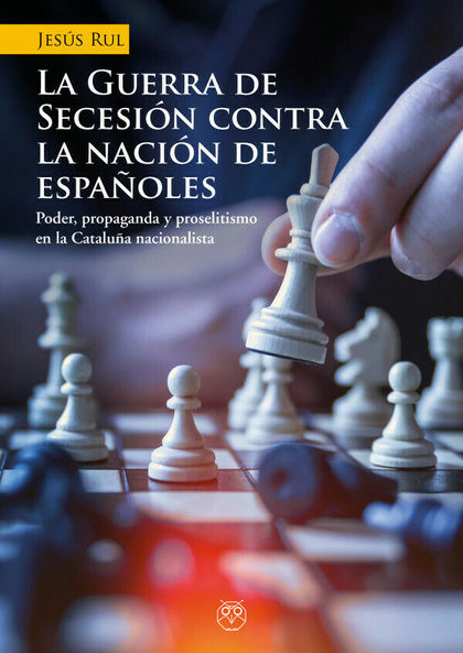 LA GUERRA DE SECESIÓN CONTRA LA NACIÓN DE ESPAÑOLES (PODER, PROPAGANDA Y PROSELI