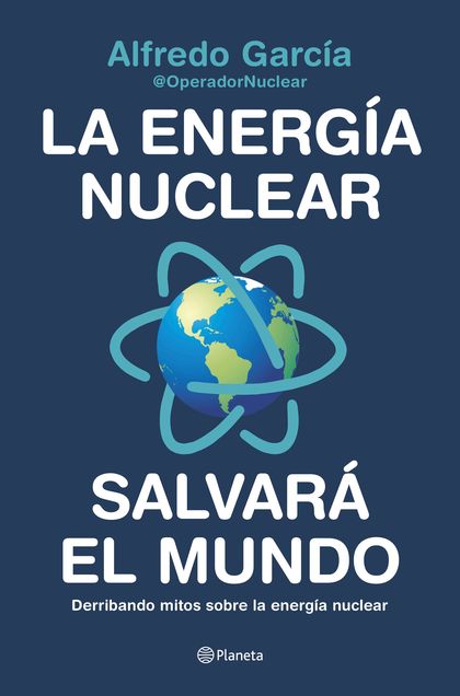 LA ENERGÍA NUCLEAR SALVARÁ EL MUNDO. DERRIBANDO MITOS SOBRE LA ENERGÍA NUCLEAR