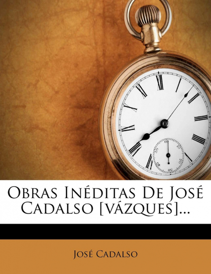 OBRAS INEDITAS DE JOSE CADALSO [VAZQUES]...