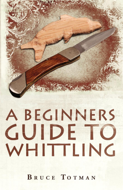 A BEGINNERS GUIDE TO WHITTLING