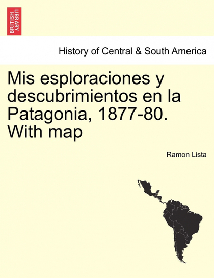 MIS ESPLORACIONES Y DESCUBRIMIENTOS EN LA PATAGONIA, 1877-80. WITH MAP