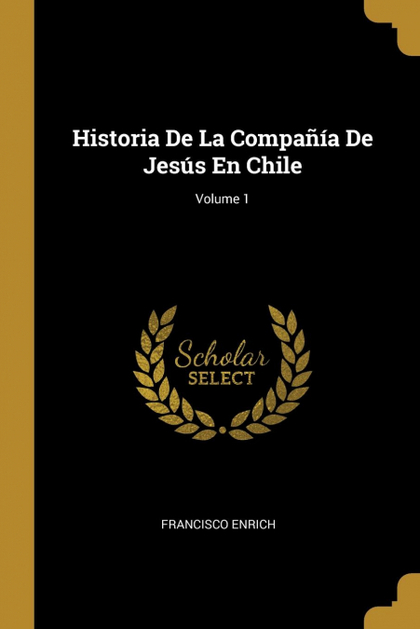 HISTORIA DE LA COMPAÑÍA DE JESÚS EN CHILE; VOLUME 1