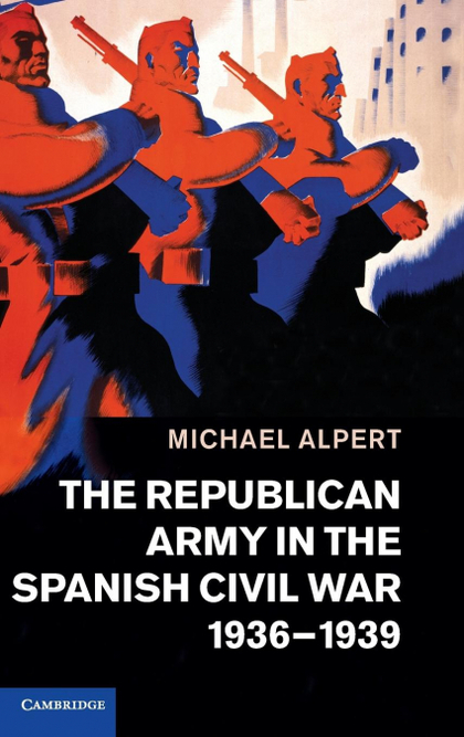 THE REPUBLICAN ARMY IN THE SPANISH CIVIL WAR, 1936 1939.