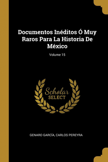 DOCUMENTOS INÉDITOS Ó MUY RAROS PARA LA HISTORIA DE MÉXICO; VOLUME 15