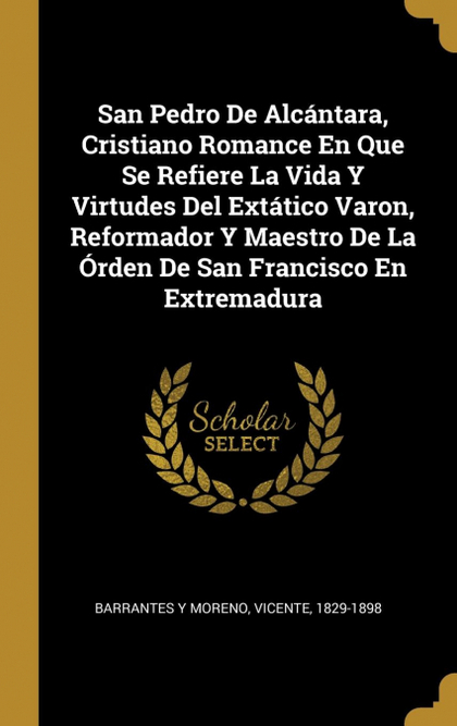 SAN PEDRO DE ALCÁNTARA, CRISTIANO ROMANCE EN QUE SE REFIERE LA VIDA Y VIRTUDES D