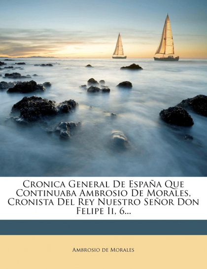 CRONICA GENERAL DE ESPAÑA QUE CONTINUABA AMBROSIO DE MORALES, CRONISTA DEL REY N