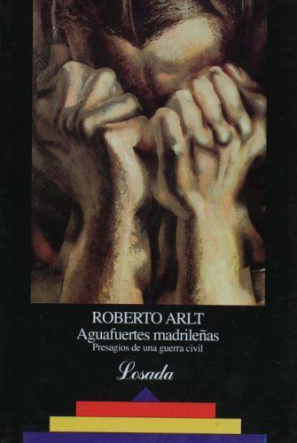 AGUAFUERTES MADRILEÑAS : PRESAGIOS DE UNA GUERRA CIVIL / ROBERTO ARLT ; PRÓLOGO,