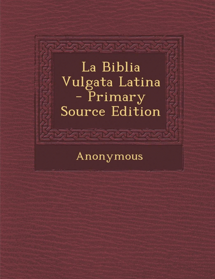 LA BIBLIA VULGATA LATINA - PRIMARY SOURCE EDITION