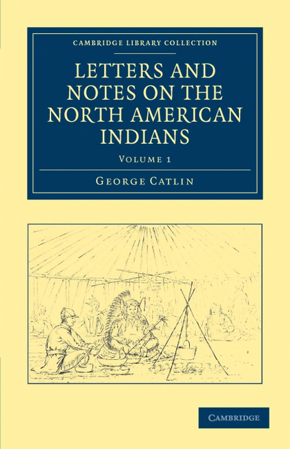 LETTERS AND NOTES ON THE NORTH AMERICAN INDIANS - VOLUME             1