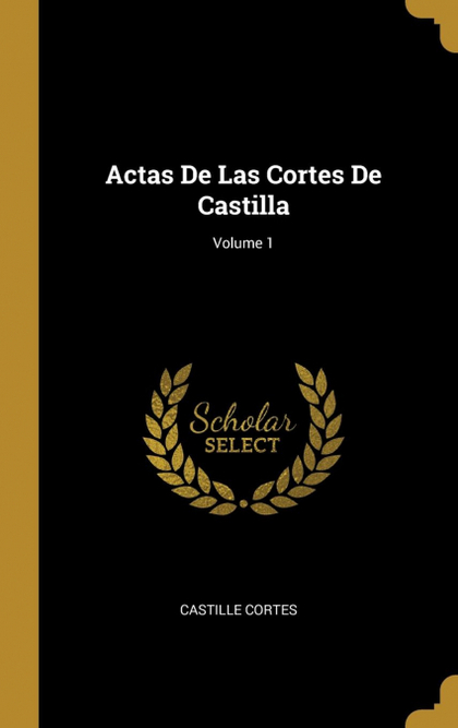 ACTAS DE LAS CORTES DE CASTILLA; VOLUME 1