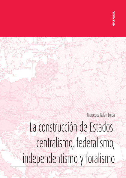 LA CONSTRUCCIÓN DE ESTADOS: CENTRALISMO, FEDERALISMO, INDEPENDENTISMO Y FORALISM