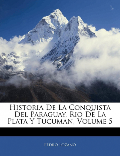 HISTORIA DE LA CONQUISTA DEL PARAGUAY, RIO DE LA PLATA Y TUCUMAN, VOLUME 5