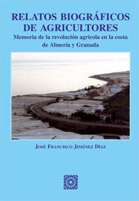 RELATOS BIOGRÁFICOS DE AGRICULTORES : MEMORIA DE LA REVOLUCIÓN AGRÍCOLA EN LA COSTA DE ALMERÍA