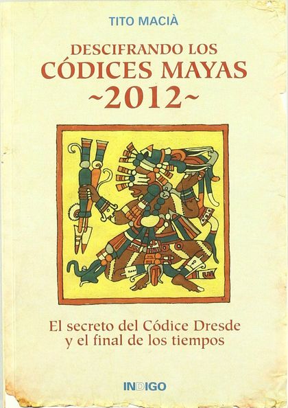 DESCIFRANDO LOS CÓDICES MAYAS 2012 : EL SECRETO DEL CÓDICE DRESDE Y EL FINAL DE LOS TIEMPOS