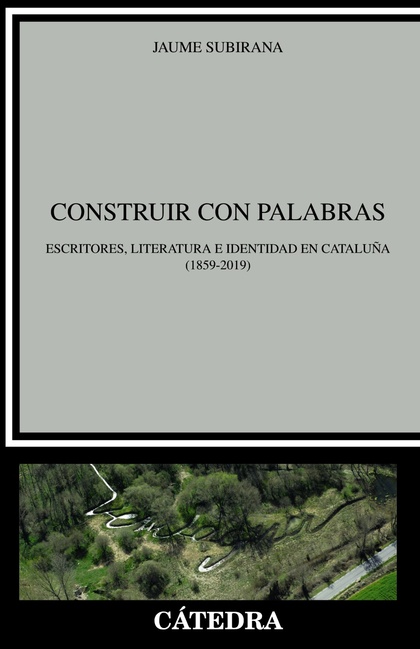 CONSTRUIR CON PALABRAS. ESCRITORES, LITERATURA E IDENTIDAD EN CATALUÑA (1859-2019)