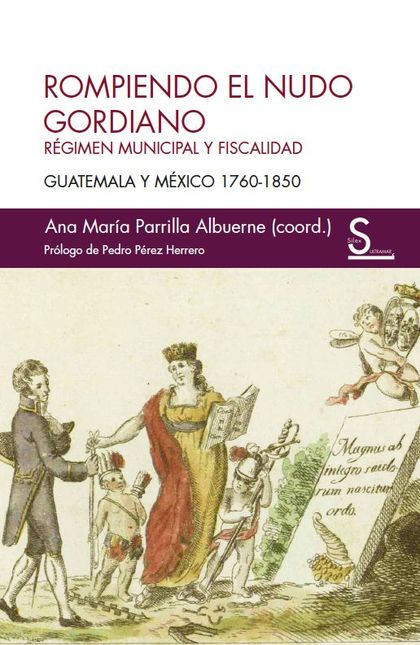 ROMPIENDO EL NUDO GORDIANO. RÉGIMEN MUNICIPAL Y FISCALIDAD. GUATEMALA Y MÉXICO 1760-1850