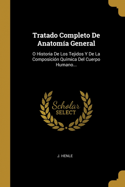 TRATADO COMPLETO DE ANATOMÍA GENERAL. O HISTORIA DE LOS TEJIDOS Y DE LA COMPOSICIÓN QUÍMICA DEL