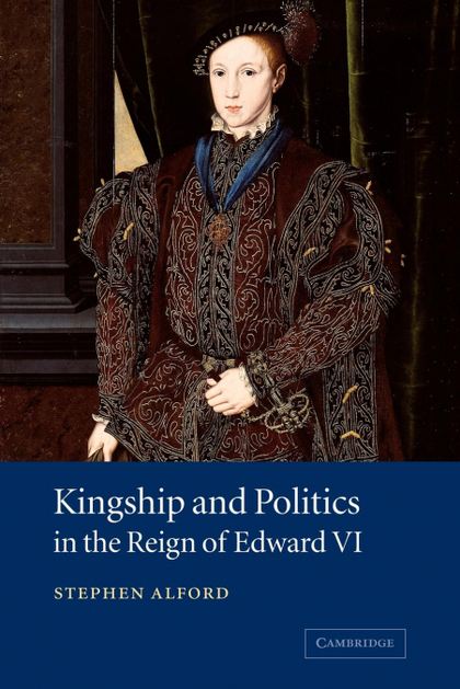 KINGSHIP AND POLITICS IN THE REIGN OF EDWARD VI
