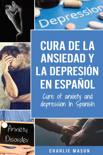 CURA DE LA ANSIEDAD Y LA DEPRESIÓN EN ESPAÑOL/ CURE OF ANXIETY AND DEPRESSION IN