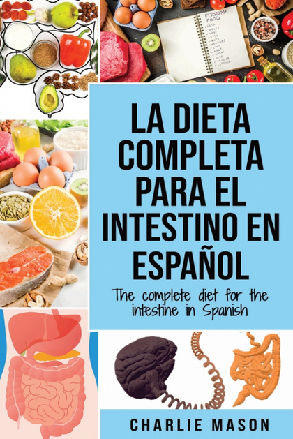 LA DIETA COMPLETA PARA EL INTESTINO EN ESPAÑOL; THE COMPLETE DIET FOR THE INTEST