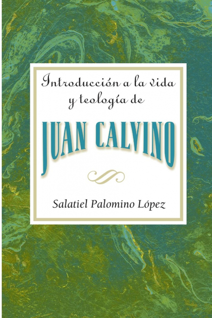 INTRODUCCION A LA VIDA Y TEOLOGIA DE JUAN CALVINO = AN INTRODUCTION TO THE LIFE