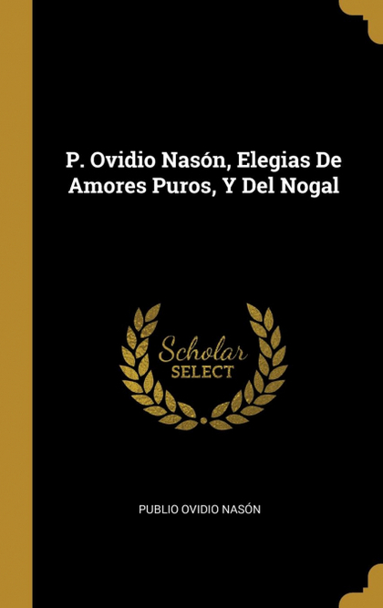 P. OVIDIO NASÓN, ELEGIAS DE AMORES PUROS, Y DEL NOGAL