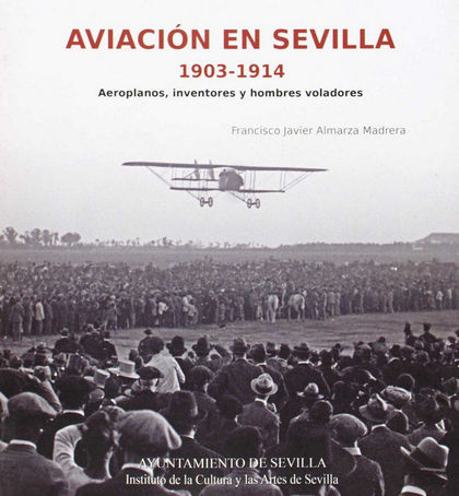 AVIACIÓN EN SEVILLA, 1903-1914 : AEROPLANOS, INVENTORES Y HOMBRES VOLADORES