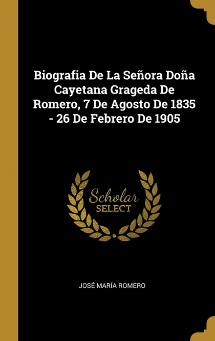 BIOGRAFIA DE LA SEÑORA DOÑA CAYETANA GRAGEDA DE ROMERO, 7 DE AGOSTO DE 1835 - 26