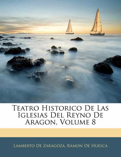 TEATRO HISTORICO DE LAS IGLESIAS DEL REYNO DE ARAGON, VOLUME 8