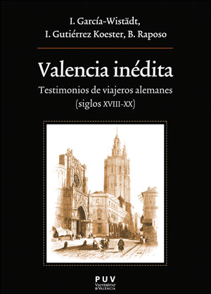 VALENCIA INÉDITA. TESTIMONIOS DE VIAJEROS ALEMANES ( SIGLOS XVIII-XX)
