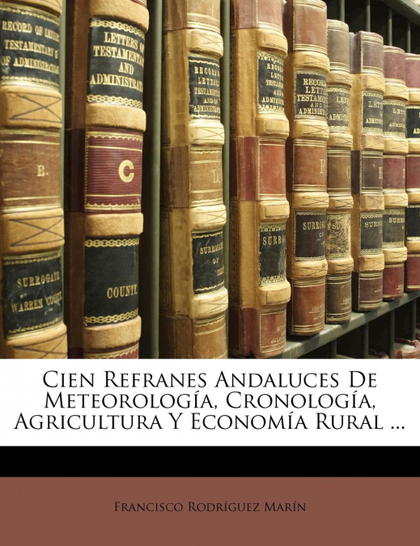 CIEN REFRANES ANDALUCES DE METEOROLOGÍA, CRONOLOGÍA, AGRICULTURA Y ECONOMÍA RURA