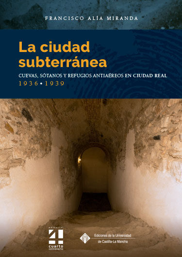 LA CIUDAD SUBTERRÁNEA. CUEVAS, SÓTANOS Y REFUGIOS ANTIAÉREOS EN CIUDAD REAL. 193.