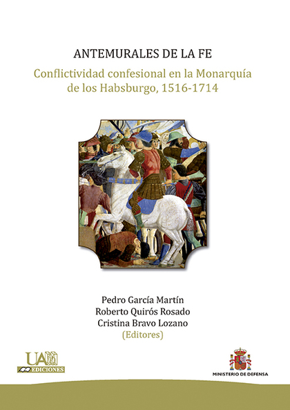 ANTEMURALES DE LA FE : CONFLICTIVIDAD CONFESIONAL EN LA MONARQUÍA DE LOS HABSBURGO, 1516-1714