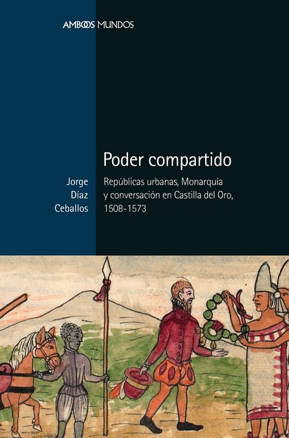 PODER COMPARTIDO. REPÚBLICAS URBANAS, MONARQUÍA Y CONVERSACIÓN EN CASTILLA DEL ORO, 1508-1573