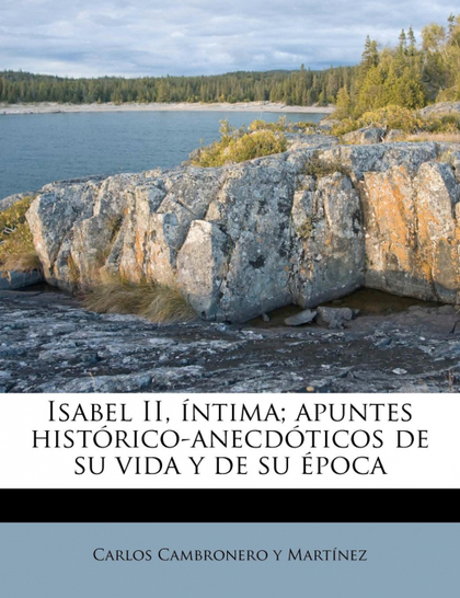 ISABEL II, ÍNTIMA; APUNTES HISTÓRICO-ANECDÓTICOS DE SU VIDA Y DE SU ÉPOCA