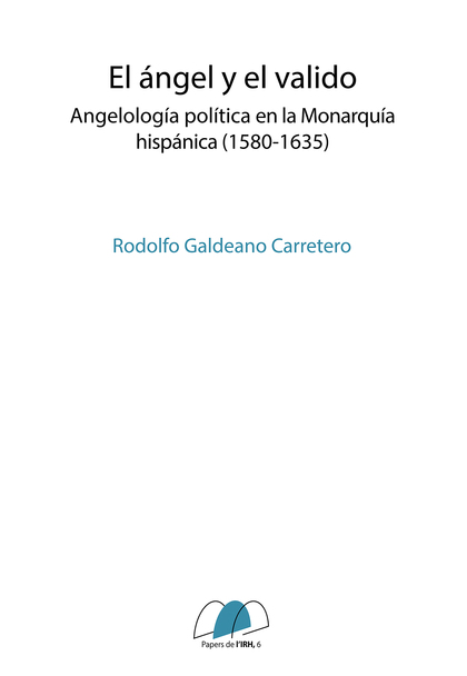 EL ÁNGEL Y EL VALIDO. ANGELOLOGÍA POLÍTICA EN LA MONARQUÍA HISPÁNICA (1580-1635)