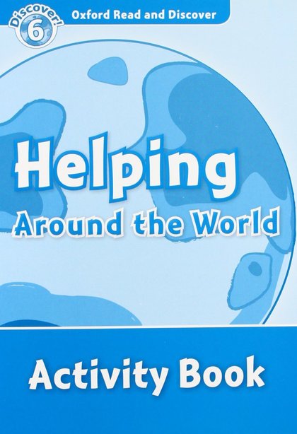 OXFORD READ AND DISCOVER 6. HELPING AROUND THE WORLD ACTIVITY BOOK