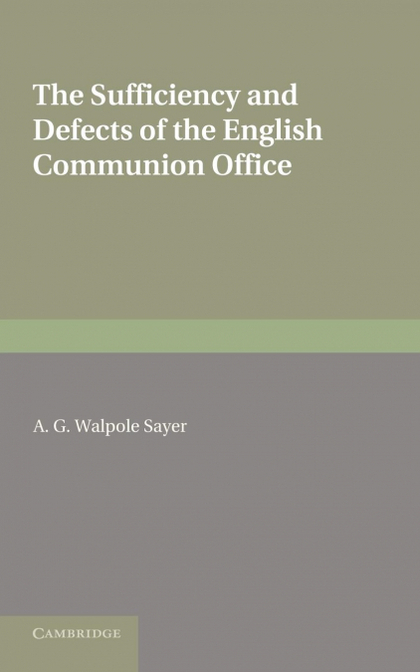 THE SUFFICIENCY AND DEFECTS OF THE ENGLISH COMMUNION OFFICE. BY A.G. WALPOLE SAY
