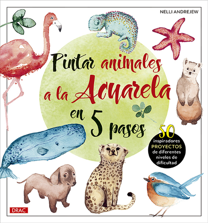 PINTAR ANIMALES A LA ACUARELA EN 5 PASOS. 50 INSPIRADORES PROYECTOS DE DIFERENTES NIVELES DE DI