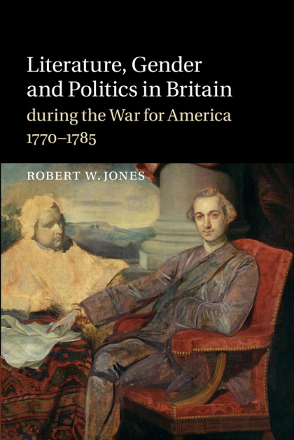 LITERATURE, GENDER AND POLITICS IN BRITAIN DURING THE WAR FOR AMERICA, 1770 1785