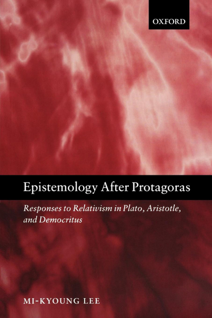 EPISTEMOLOGY AFTER PROTAGORAS RESPONSES TO RELATIVISM IN PLATO, ARISTOTLE, AND D