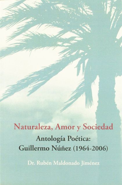 NATURALEZA, AMOR Y SOCIEDAD : ANTOLOGÍA POÉTICA, GUILLERMO NÚÑEZ (1964-2006)