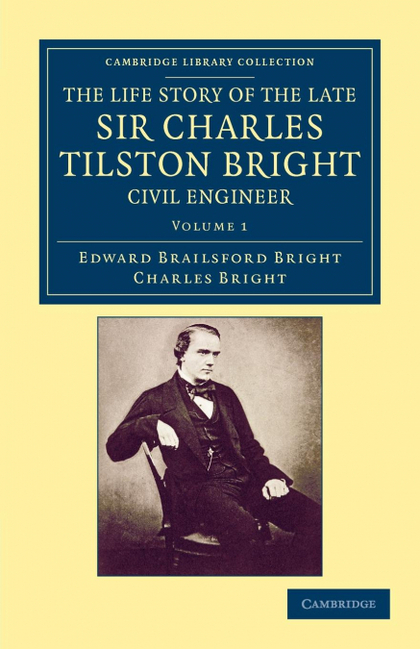 THE LIFE STORY OF THE LATE SIR CHARLES TILSTON BRIGHT, CIVIL ENGINEER - VOLUME 1